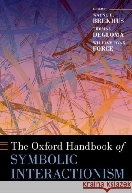 The Oxford Handbook of Symbolic Interactionism Wayne H. Brekhus Thomas Degloma William Ryan Force 9780190082161 Oxford University Press, USA