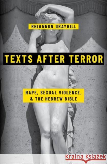 Texts After Terror: Rape, Sexual Violence, and the Hebrew Bible Rhiannon Graybill 9780190082314 Oxford University Press, USA