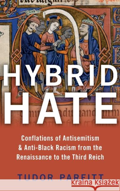 Hybrid Hate: Conflations of Antisemitism & Anti-Black Racism from the Renaissance to the Third Reich Parfitt, Tudor 9780190083335 Oxford University Press, USA