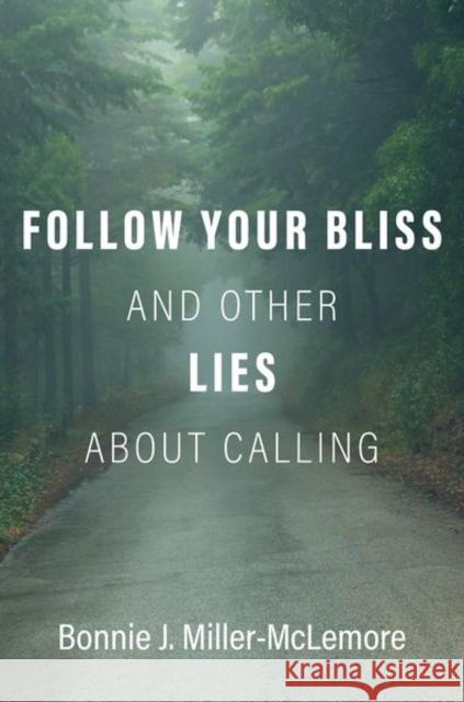 Follow Your Bliss and Other Lies about Calling Bonnie J. Miller-McLemore 9780190084042