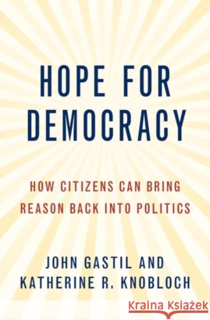 Hope for Democracy: How Citizens Can Bring Reason Back Into Politics John Gastil Katherine Knobloch 9780190084530 Oxford University Press, USA