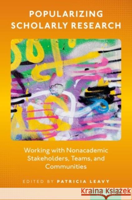 Popularizing Scholarly Research: Working with Nonacademic Stakeholders, Teams, and Communities Patricia Leavy 9780190085193 Oxford University Press, USA