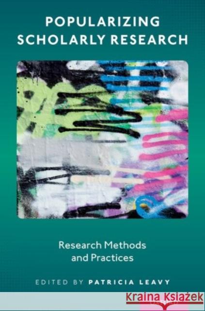 Popularizing Scholarly Research: Research Methods and Practices Patricia Leavy 9780190085254 Oxford University Press, USA