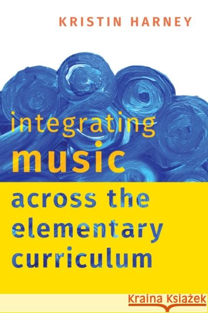 Integrating Music Across the Elementary Curriculum Kristin Harney 9780190085582