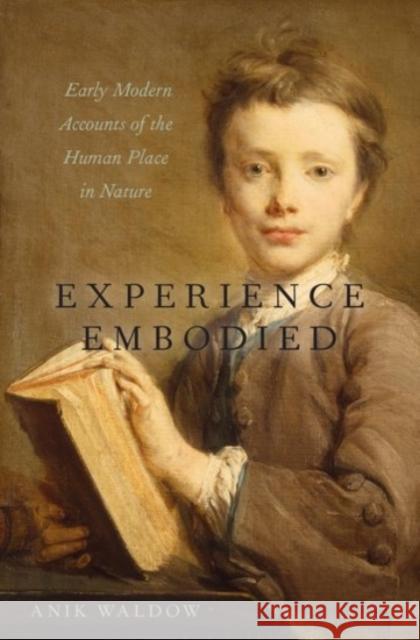 Experience Embodied: Early Modern Accounts of the Human Place in Nature Anik Waldow 9780190086114 Oxford University Press, USA