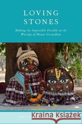 Loving Stones: Making the Impossible Possible in the Worship of Mount Govardhan David Haberman 9780190086718 Oxford University Press, USA