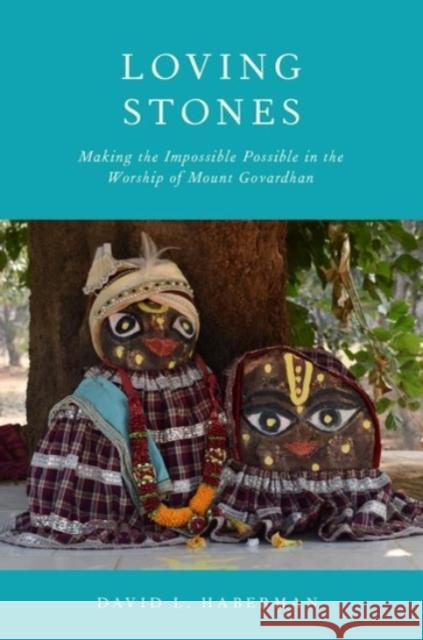 Loving Stones: Making the Impossible Possible in the Worship of Mount Govardhan David Haberman 9780190086725 Oxford University Press, USA