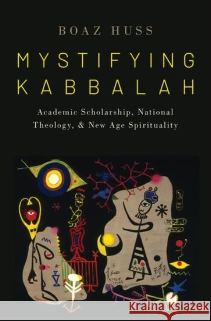 Mystifying Kabbalah: Academic Scholarship, National Theology, and New Age Spirituality Huss, Boaz 9780190086961