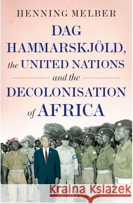 Dag Hammarskjöld, the United Nations and the Decolonisation of Africa Melber, Henning 9780190087562