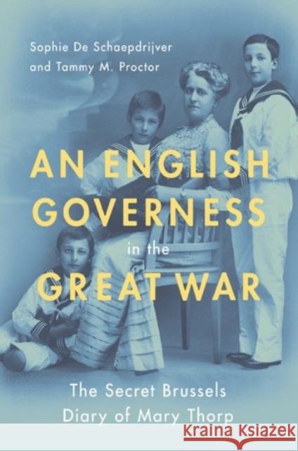 An English Governess in the Great War: The Secret Brussels Diary of Mary Thorp Sophie d Tammy M. Proctor 9780190087616 Oxford University Press, USA