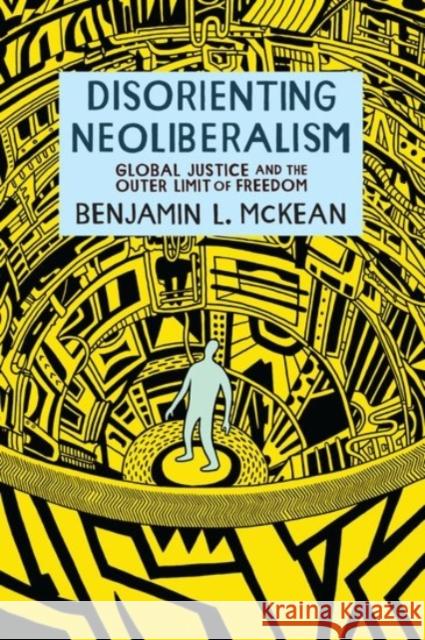 Disorienting Neoliberalism: Global Justice and the Outer Limit of Freedom Benjamin L. McKean 9780190087807 Oxford University Press, USA