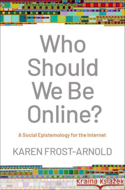 Who Should We Be Online?: A Social Epistemology for the Internet Frost-Arnold, Karen 9780190089184