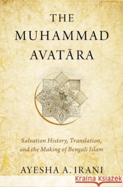 The Muhammad Avatāra: Salvation History, Translation, and the Making of Bengali Islam Irani, Ayesha A. 9780190089221 Oxford University Press, USA