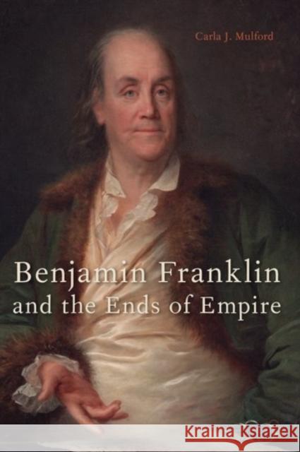 Benjamin Franklin and the Ends of Empire Carla J. Mulford 9780190090074 Oxford University Press, USA