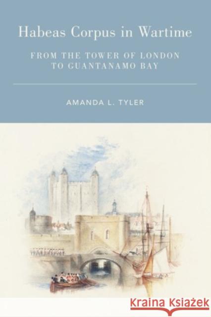 Habeas Corpus in Wartime: From the Tower of London to Guantanamo Bay Amanda L. Tyler 9780190090265 Oxford University Press, USA