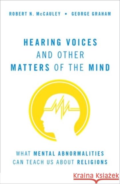 Hearing Voices and Other Matters of the Mind: What Mental Abnormalities Can Teach Us about Religions McCauley, Robert N. 9780190091149 Oxford University Press, USA