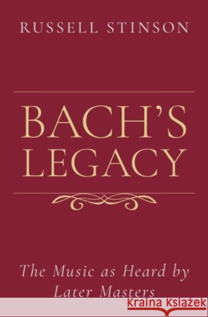 Bach's Legacy: The Music as Heard by Later Masters Russell Stinson 9780190091224