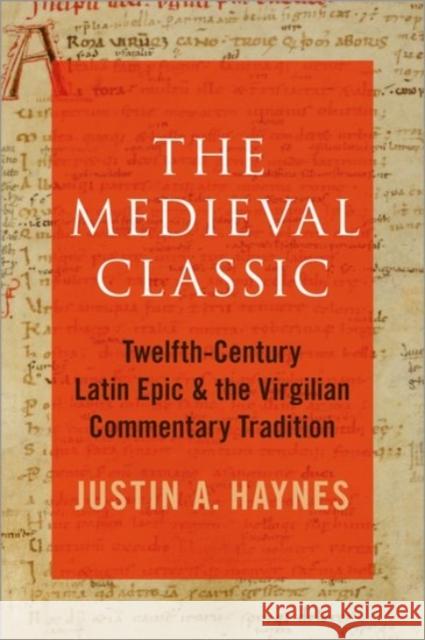 The Medieval Classic: Twelfth-Century Latin Epic and the Virgilian Commentary Tradition Justin A. Haynes 9780190091361