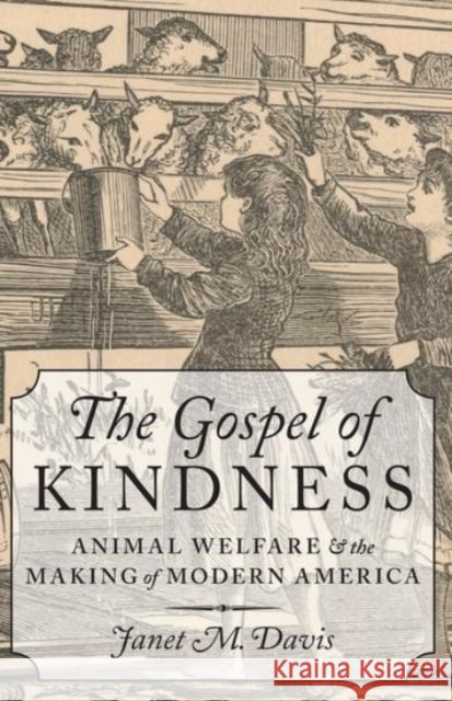 The Gospel of Kindness: Animal Welfare and the Making of Modern America Janet M. Davis 9780190092443