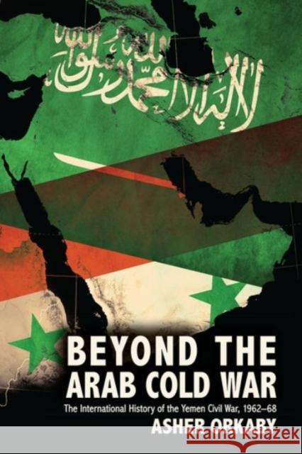 Beyond the Arab Cold War: The International History of the Yemen Civil War, 1962-68 Asher Orkaby 9780190092450 Oxford University Press, USA
