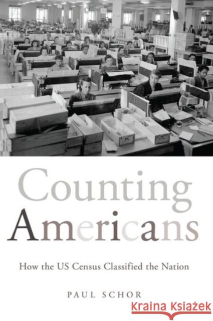 Counting Americans: How the US Census Classified the Nation Paul Schor 9780190092474 Oxford University Press, USA