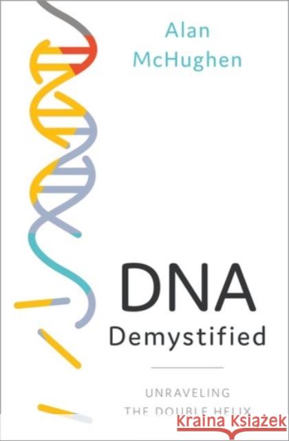DNA Demystified: Unravelling the Double Helix Alan McHughen 9780190092962