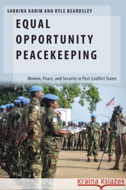 Equal Opportunity Peacekeeping: Women, Peace, and Security in Post-Conflict States Sabrina Karim Kyle Beardsley 9780190093532 Oxford University Press, USA