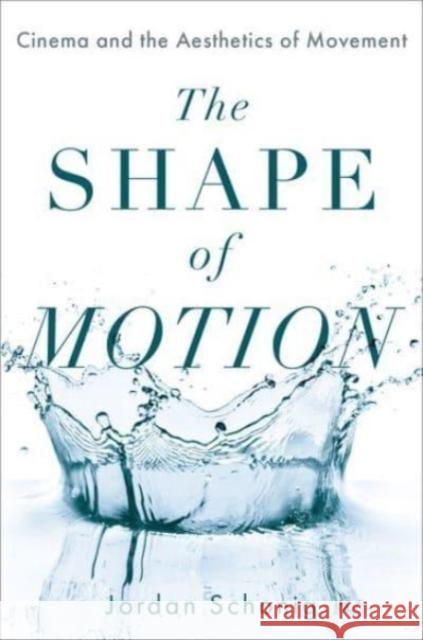 The Shape of Motion: Cinema and the Aesthetics of Movement Jordan Schonig 9780190093884 Oxford University Press, USA