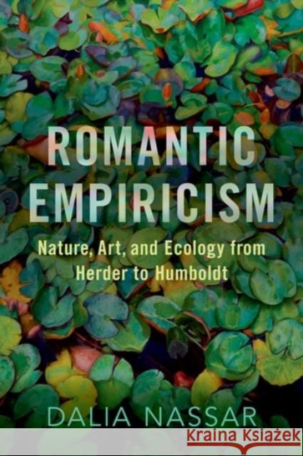 Romantic Empiricism: Nature, Art, and Ecology from Herder to Humboldt Nassar, Dalia 9780190095437 Oxford University Press Inc