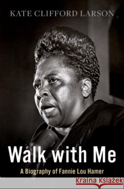 Walk with Me: A Biography of Fannie Lou Hamer Kate Clifford Larson 9780190096847 Oxford University Press Inc