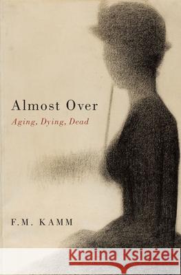 Almost Over: Aging, Dying, Dead Kamm, F. M. 9780190097158 Oxford University Press, USA