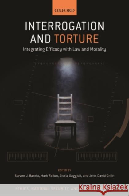 Interrogation and Torture: Integrating Efficacy with Law and Morality Steven J. Barela Mark Fallon Gloria Gaggioli 9780190097523