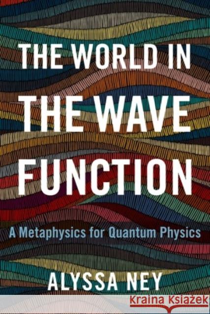 The World in the Wave Function: A Metaphysics for Quantum Physics Alyssa Ney 9780190097714 Oxford University Press, USA