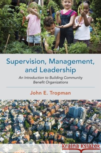 Supervision, Management, and Leadership: An Introduction to Building Community Benefit Organizations John E. Tropman 9780190097875 Oxford University Press, USA