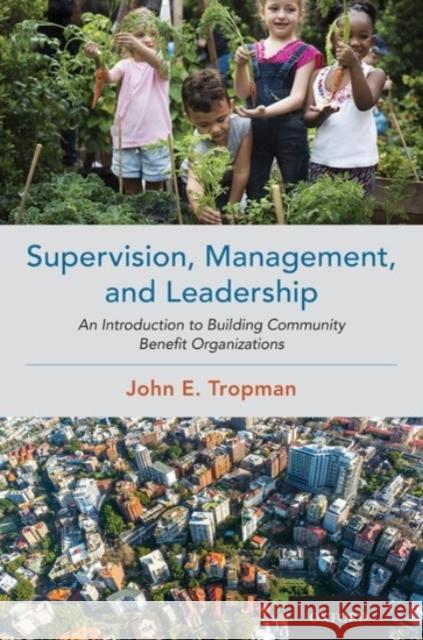 Supervision, Management, and Leadership: An Introduction to Building Community Benefit Organizations John E. Tropman 9780190097875