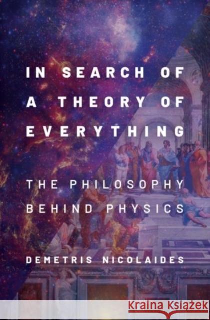 In Search of a Theory of Everything: The Philosophy Behind Physics Demetris Nicolaides 9780190098353 Oxford University Press, USA