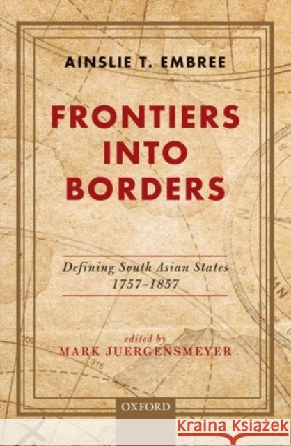 Frontiers Into Borders: Defining South Asian States, 1757-1857 Embree, Ainslie T. 9780190121068