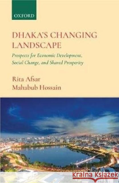 Dhaka's Changing Landscape: Prospects for Economic Development, Social Change, and Shared Prosperity Rita Afsar Mahbub Hossain 9780190121112 Oxford University Press, USA