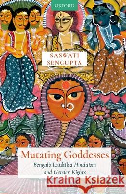 Mutating Goddesses: Bengal's Laukika Hinduism and Gender Rights SenGupta, Saswati 9780190124106 OUP India