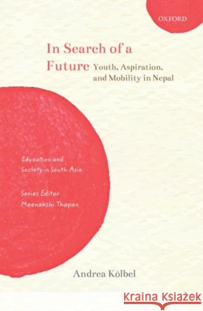 In Search of a Future: Youth, Aspiration, and Mobility in Nepal K Meenakshi Thapan 9780190124519 Oxford University Press, USA