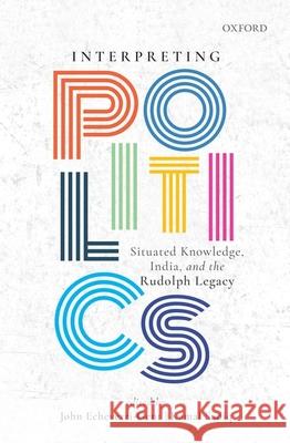 Interpreting Politics: Situated Knowledge, India, and the Rudolph Legacy Echeverri-Gent, John 9780190125011