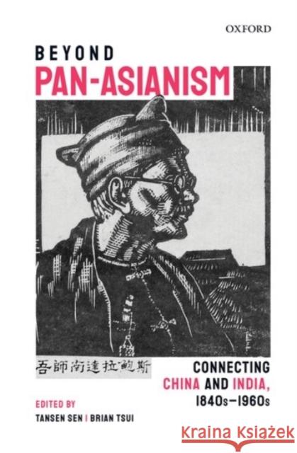 Beyond Pan-Asianism: Connecting China and India, 1840s-1960s Tansen Sen Brian Tsui 9780190129118