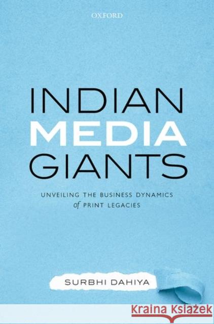 Indian Media Giants: Unveiling the Business Dynamics of Print Legacies Dahiya 9780190132620