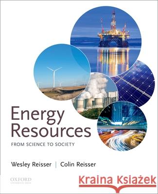 Energy Resources: From Science to Society Wesley Reisser Colin Reisser 9780190200497 Oxford University Press, USA