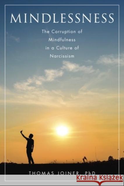 Mindlessness: The Corruption of Mindfulness in a Culture of Narcissism Thomas Joiner 9780190200626 Oxford University Press, USA