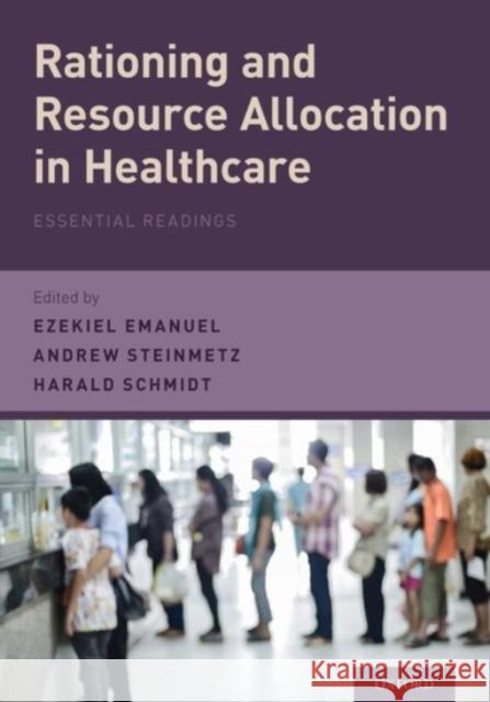 Rationing and Resource Allocation in Healthcare: Essential Readings Ezekiel Emanuel Harald Schmidt Andrew Steinmetz 9780190200756