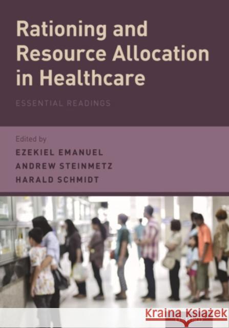 Rationing and Resource Allocation in Healthcare: Essential Readings Ezekiel Emanuel Harald Schmidt Andrew Steinmetz 9780190200763