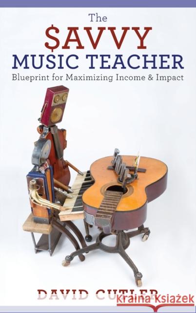 The Savvy Music Teacher: Blueprint for Maximizing Income & Impact Cutler, David 9780190200817 Oxford University Press, USA