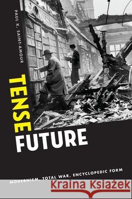 Tense Future: Modernism, Total War, Encyclopedic Form Paul K. Saint-Amour 9780190200947