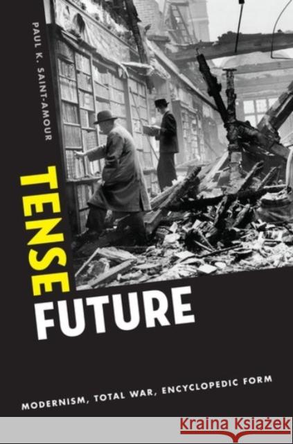 Tense Future: Modernism, Total War, Encyclopedic Form Saint-Amour, Paul K. 9780190200954